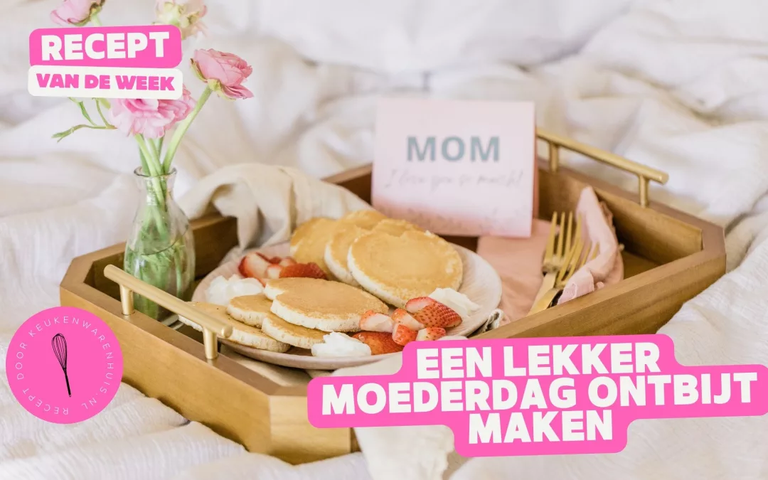Ontbijt voor Moederdag maken – Recept ideeën